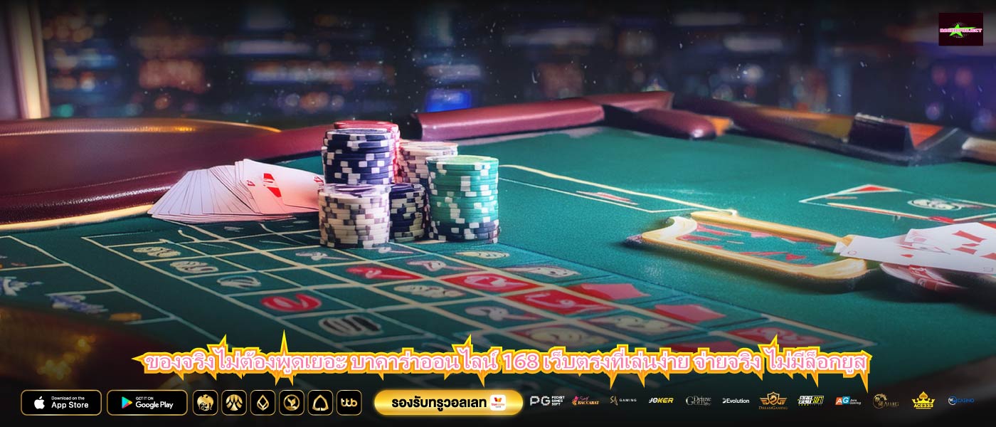 ของจริงไม่ต้องพูดเยอะ บาคาร่าออนไลน์ 168 เว็บตรงที่เล่นง่าย จ่ายจริง ไม่มีล็อกยูส